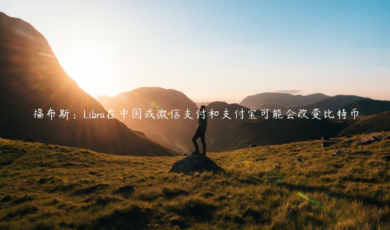 福布斯：Libra在中国或微信支付和支付宝可能会改变比特币