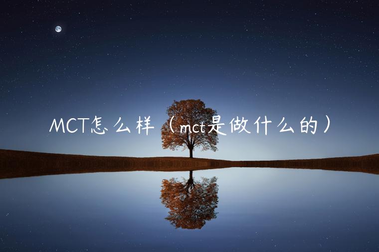 MCT怎么样（mct是做什么的）