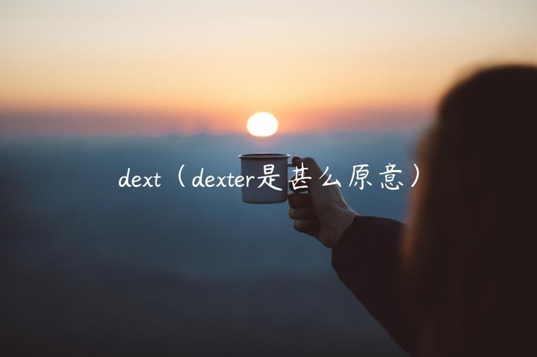 dext（dexter是甚么原意）